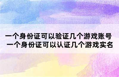 一个身份证可以验证几个游戏账号 一个身份证可以认证几个游戏实名